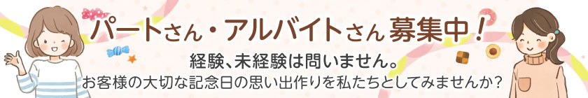 パートさん・アルバイトさん募集中!経験、未経験は問いません。お客様の大切な記念日の思い出作りを私たちとしてみませんか?